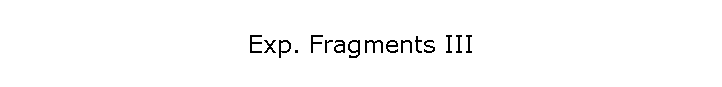 Exp. Fragments III
