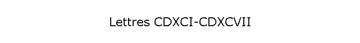Lettres CDXCI-CDXCVII