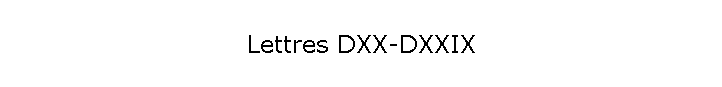 Lettres DXX-DXXIX