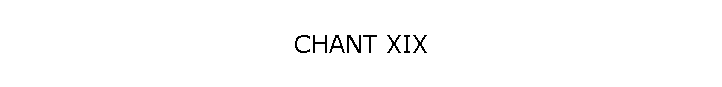 CHANT XIX