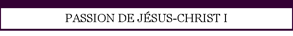PASSION DE JSUS-CHRIST I