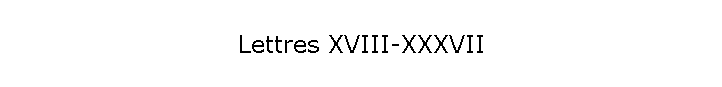 Lettres XVIII-XXXVII