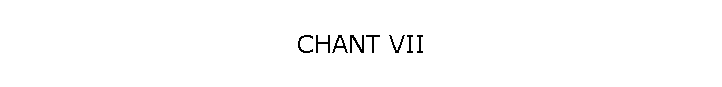 CHANT VII