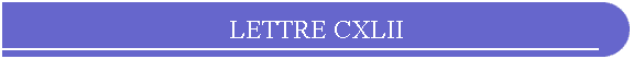 LETTRE CXLII