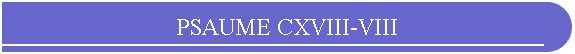 PSAUME CXVIII-VIII