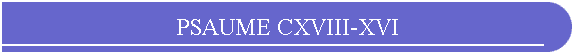 PSAUME CXVIII-XVI
