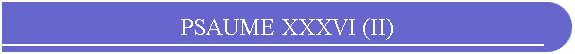 PSAUME XXXVI (II)