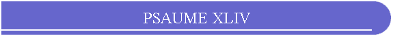 PSAUME XLIV