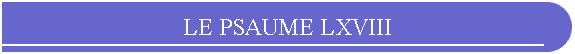 LE PSAUME LXVIII