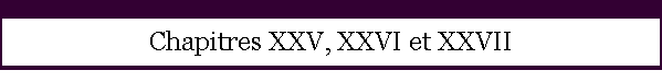Chapitres XXV, XXVI et XXVII